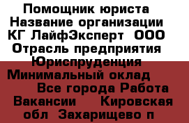 Помощник юриста › Название организации ­ КГ ЛайфЭксперт, ООО › Отрасль предприятия ­ Юриспруденция › Минимальный оклад ­ 45 000 - Все города Работа » Вакансии   . Кировская обл.,Захарищево п.